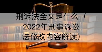 刑诉法全文是什么（2022年刑事诉讼法修改内容解读）