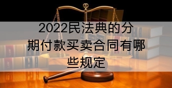 2022民法典的分期付款买卖合同有哪些规定